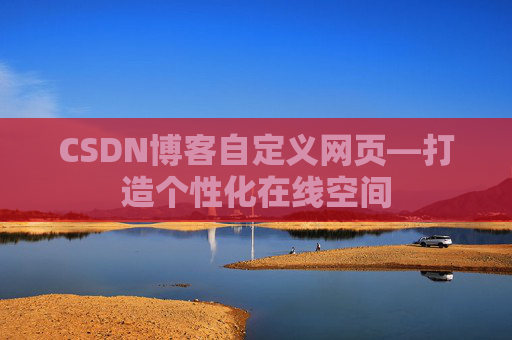 CSDN博客自定义网页—打造个性化在线空间